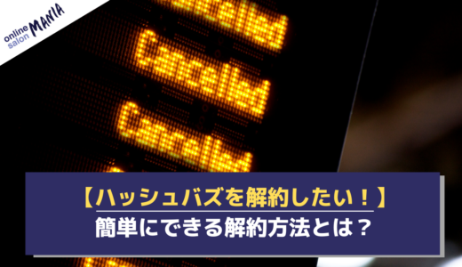 ハッシュバズの解約は簡単にできる？解約方法と解約にかかわる運営の対応を紹介！